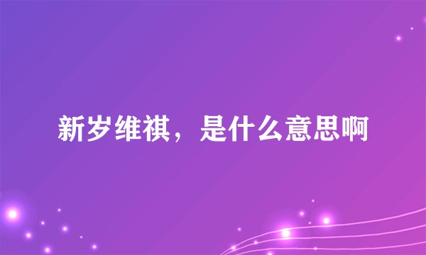 新岁维祺，是什么意思啊
