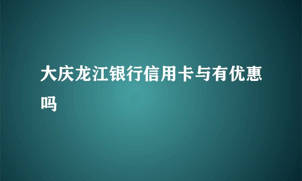 大庆龙江银行信用卡与有优惠吗