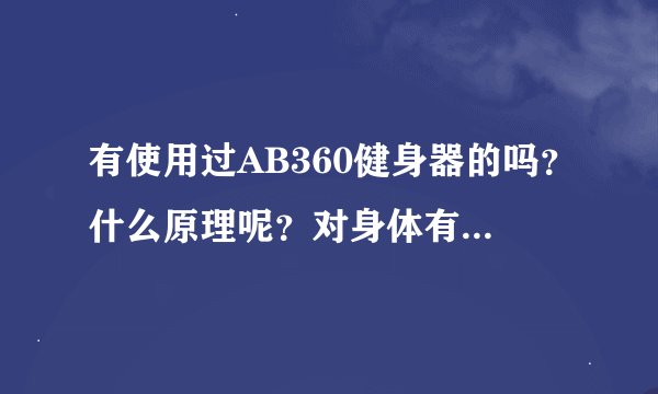有使用过AB360健身器的吗？什么原理呢？对身体有多大的负面影响？