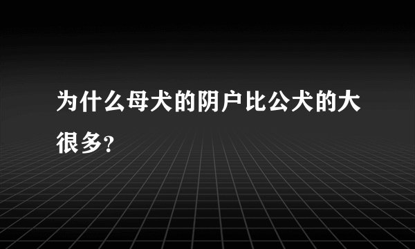 为什么母犬的阴户比公犬的大很多？