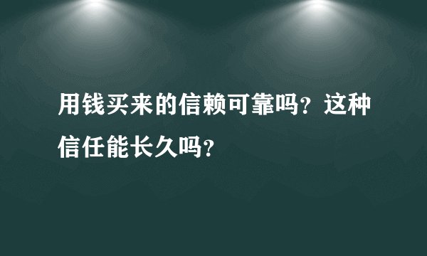 用钱买来的信赖可靠吗？这种信任能长久吗？