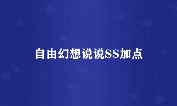 自由幻想说说SS加点