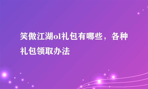 笑傲江湖ol礼包有哪些，各种礼包领取办法
