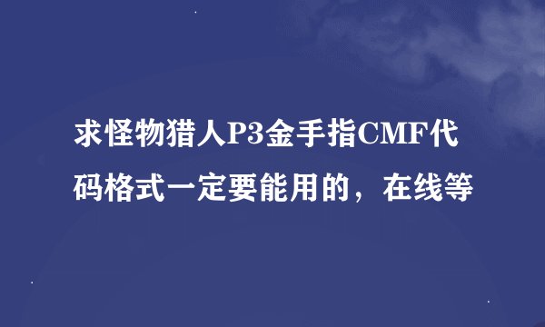 求怪物猎人P3金手指CMF代码格式一定要能用的，在线等