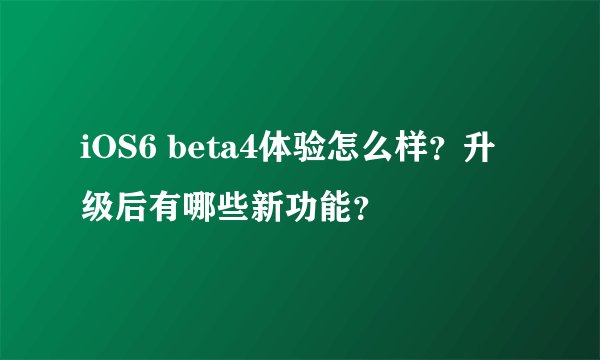 iOS6 beta4体验怎么样？升级后有哪些新功能？