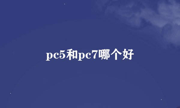 pc5和pc7哪个好