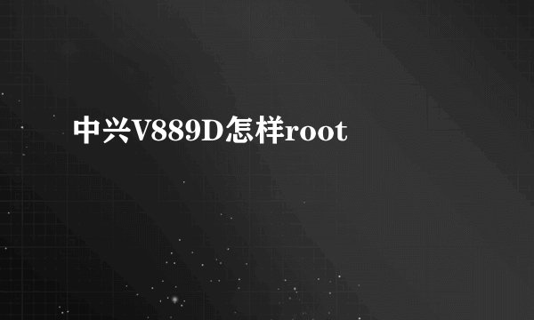 中兴V889D怎样root