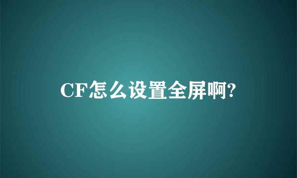 CF怎么设置全屏啊?