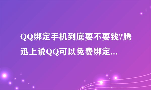 QQ绑定手机到底要不要钱?腾迅上说QQ可以免费绑定手机,但是听朋