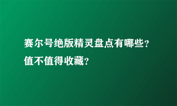 赛尔号绝版精灵盘点有哪些？值不值得收藏？