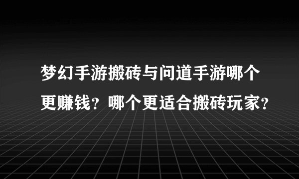梦幻手游搬砖与问道手游哪个更赚钱？哪个更适合搬砖玩家？