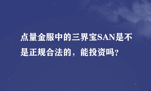 点量金服中的三界宝SAN是不是正规合法的，能投资吗？