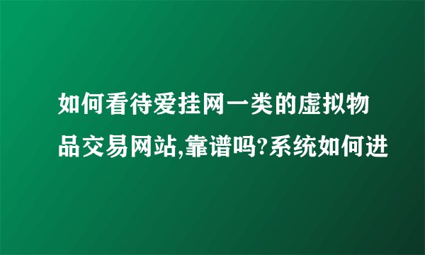 如何看待爱挂网一类的虚拟物品交易网站,靠谱吗?系统如何进