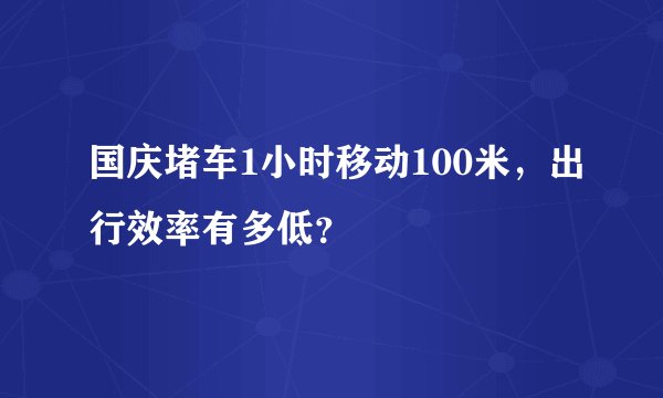 国庆堵车1小时移动100米，出行效率有多低？