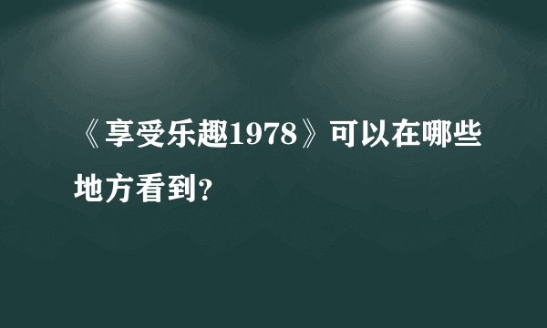《享受乐趣1978》可以在哪些地方看到？