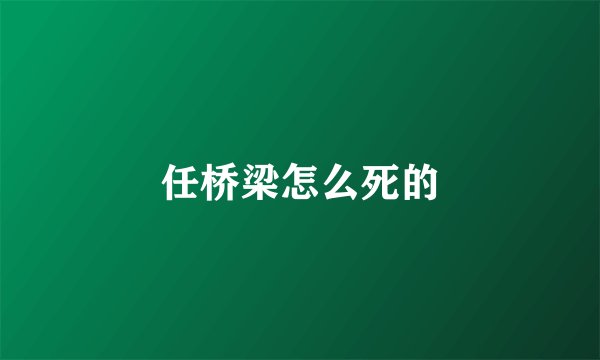 任桥梁怎么死的