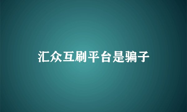 汇众互刷平台是骗子