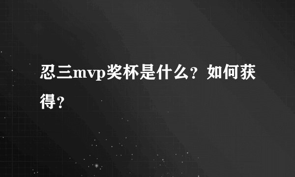 忍三mvp奖杯是什么？如何获得？