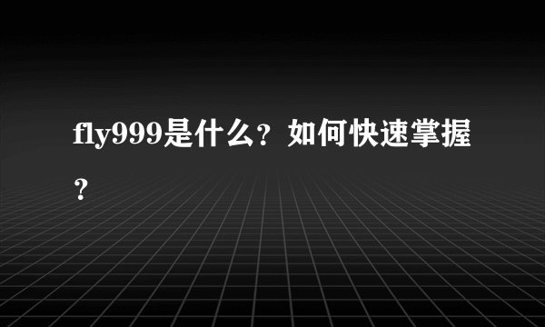 fly999是什么？如何快速掌握？