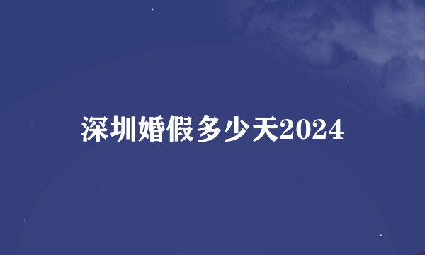 深圳婚假多少天2024