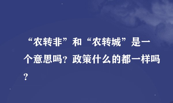 “农转非”和“农转城”是一个意思吗？政策什么的都一样吗？