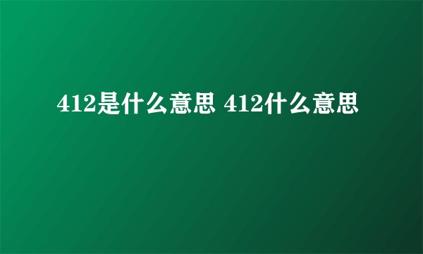 412是什么意思 412什么意思