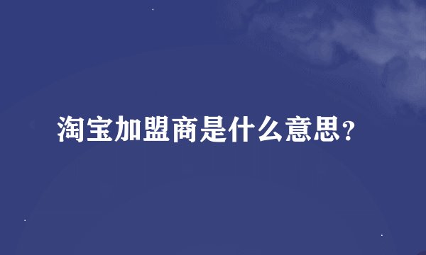淘宝加盟商是什么意思？