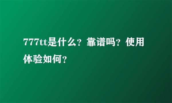 777tt是什么？靠谱吗？使用体验如何？