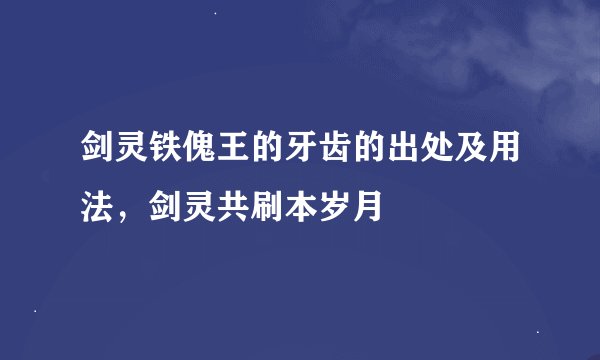剑灵铁傀王的牙齿的出处及用法，剑灵共刷本岁月