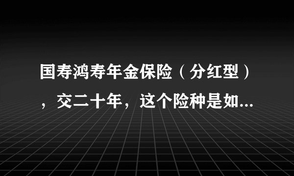 国寿鸿寿年金保险（分红型），交二十年，这个险种是如何领取的？