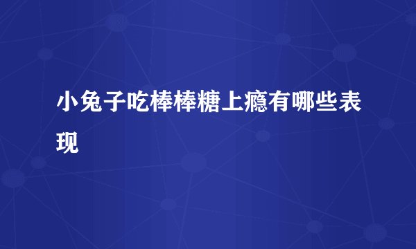小兔子吃棒棒糖上瘾有哪些表现