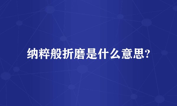 纳粹般折磨是什么意思?