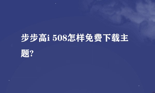 步步高i 508怎样免费下载主题?
