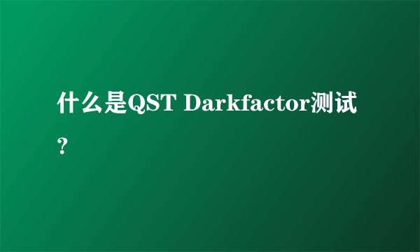 什么是QST Darkfactor测试？