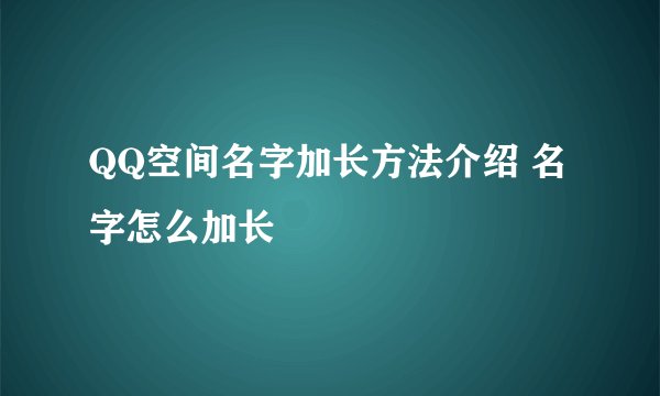 QQ空间名字加长方法介绍 名字怎么加长