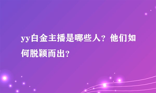 yy白金主播是哪些人？他们如何脱颖而出？