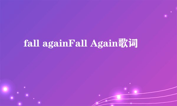 fall againFall Again歌词