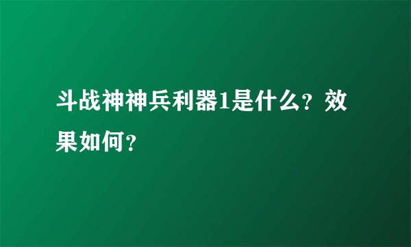 斗战神神兵利器1是什么？效果如何？