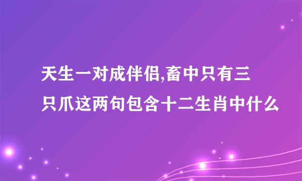 天生一对成伴侣,畜中只有三只爪这两句包含十二生肖中什么