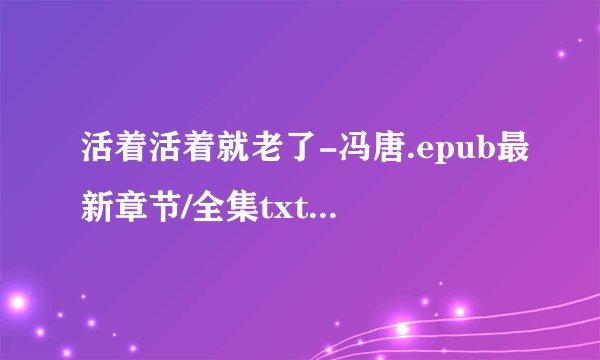 活着活着就老了-冯唐.epub最新章节/全集txt免费下载