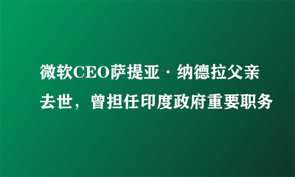 微软CEO萨提亚·纳德拉父亲去世，曾担任印度政府重要职务