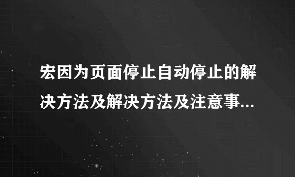 宏因为页面停止自动停止的解决方法及解决方法及注意事项和防范措施