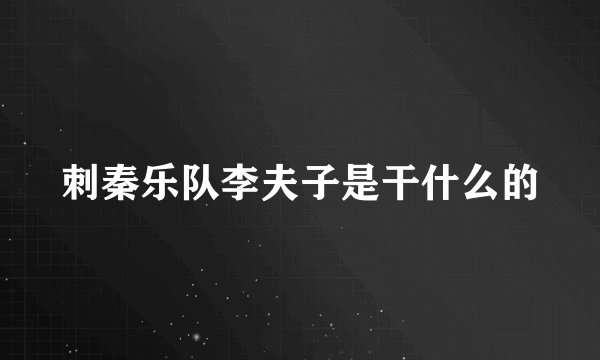 刺秦乐队李夫子是干什么的
