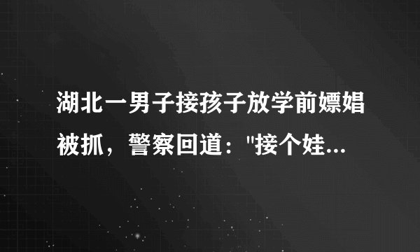 湖北一男子接孩子放学前嫖娼被抓，警察回道：