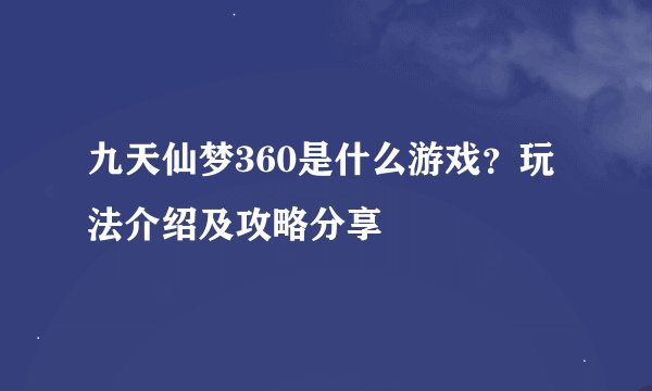九天仙梦360是什么游戏？玩法介绍及攻略分享