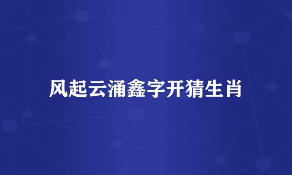 风起云涌鑫字开猜生肖