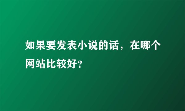 如果要发表小说的话，在哪个网站比较好？