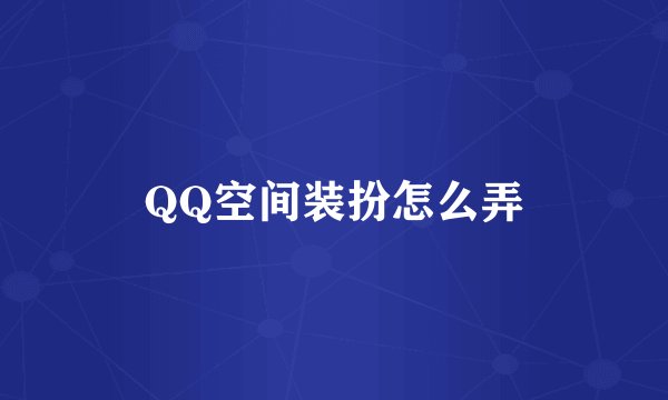 QQ空间装扮怎么弄
