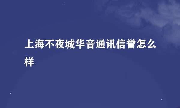 上海不夜城华音通讯信誉怎么样