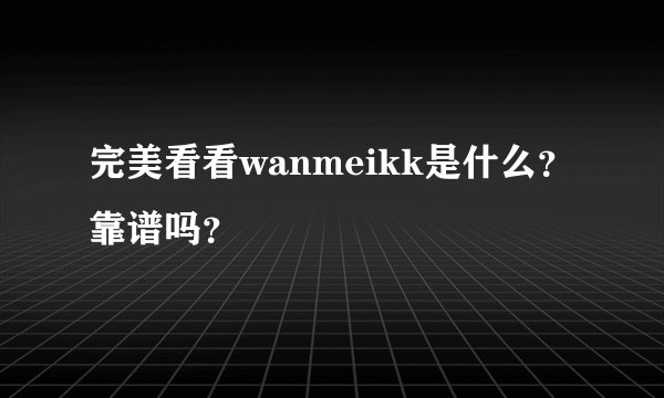 完美看看wanmeikk是什么？靠谱吗？
